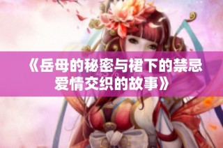 《岳母的秘密与裙下的禁忌爱情交织的故事》