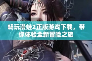 畅玩漫蛙2正版游戏下载，带你体验全新冒险之旅