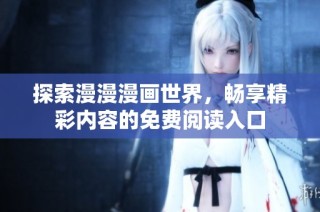 探索漫漫漫画世界，畅享精彩内容的免费阅读入口