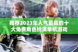 推荐2023年人气最高的十大免费角色扮演单机游戏