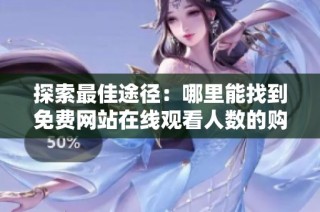 探索最佳途径：哪里能找到免费网站在线观看人数的购买方式