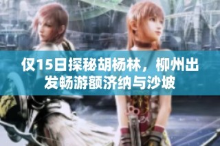 仅15日探秘胡杨林，柳州出发畅游额济纳与沙坡