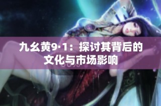 九幺黄9·1：探讨其背后的文化与市场影响