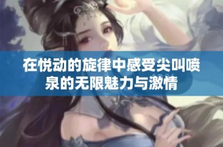 在悦动的旋律中感受尖叫喷泉的无限魅力与激情
