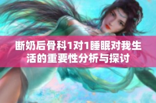 断奶后骨科1对1睡眠对我生活的重要性分析与探讨