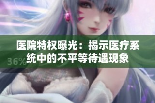 医院特权曝光：揭示医疗系统中的不平等待遇现象