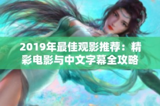 2019年最佳观影推荐：精彩电影与中文字幕全攻略
