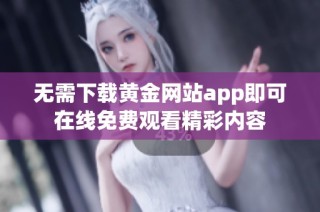 无需下载黄金网站app即可在线免费观看精彩内容