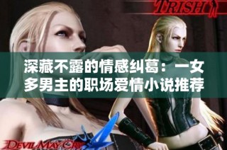 深藏不露的情感纠葛：一女多男主的职场爱情小说推荐