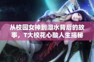 从校园女神到泪水背后的故事，T大校花心酸人生揭秘
