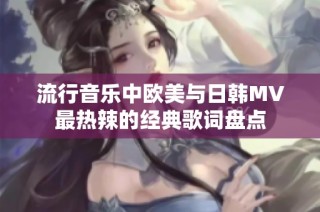 流行音乐中欧美与日韩MV最热辣的经典歌词盘点