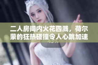 二人房间内火花四溅，荷尔蒙的狂热碰撞令人心跳加速