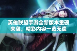 英雄联盟手游全新版本重磅来袭，精彩内容一览无遗
