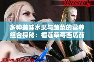 多种美味水果与蔬菜的营养组合探秘：榴莲草莓西瓜茄子黄瓜大赏