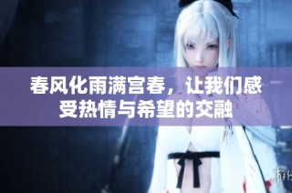 春风化雨满宫春，让我们感受热情与希望的交融