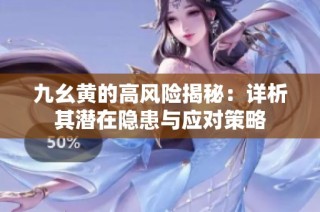 九幺黄的高风险揭秘：详析其潜在隐患与应对策略