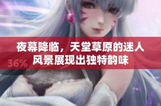 夜幕降临，天堂草原的迷人风景展现出独特韵味