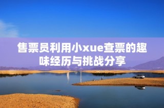 售票员利用小xue查票的趣味经历与挑战分享