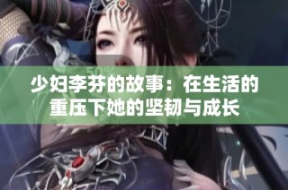 少妇李芬的故事：在生活的重压下她的坚韧与成长