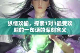 纵情欢愉，探索1对1最受欢迎的一句话的深刻含义
