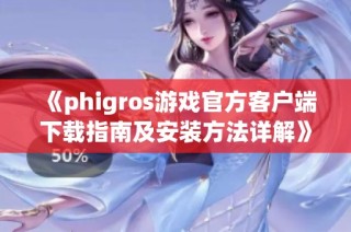 《phigros游戏官方客户端下载指南及安装方法详解》