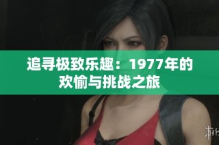 追寻极致乐趣：1977年的欢愉与挑战之旅