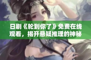 日剧《轮到你了》免费在线观看，揭开悬疑推理的神秘面纱