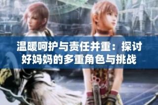 温暖呵护与责任并重：探讨好妈妈的多重角色与挑战