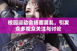 校园运动会场面混乱，引发众多观众关注与讨论