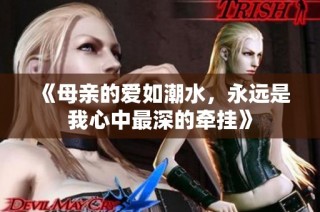 《母亲的爱如潮水，永远是我心中最深的牵挂》