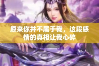 原来你并不属于我，这段感情的真相让我心碎