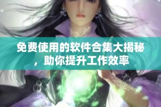 免费使用的软件合集大揭秘，助你提升工作效率