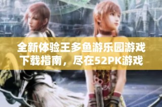 全新体验王多鱼游乐园游戏下载指南，尽在52PK游戏网