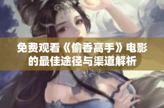 免费观看《偷香高手》电影的最佳途径与渠道解析