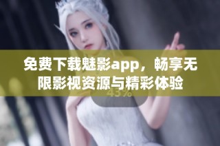 免费下载魅影app，畅享无限影视资源与精彩体验