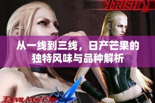 从一线到三线，日产芒果的独特风味与品种解析