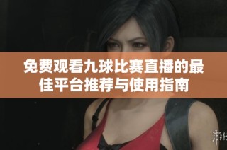 免费观看九球比赛直播的最佳平台推荐与使用指南