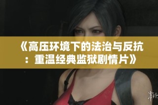 《高压环境下的法治与反抗：重温经典监狱剧情片》