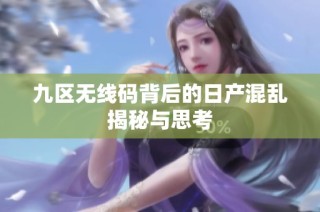 九区无线码背后的日产混乱揭秘与思考