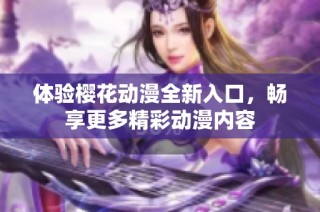 体验樱花动漫全新入口，畅享更多精彩动漫内容