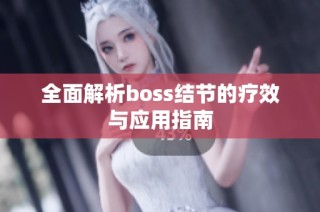 全面解析boss结节的疗效与应用指南