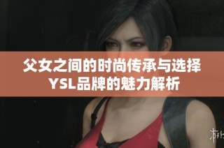 父女之间的时尚传承与选择 YSL品牌的魅力解析