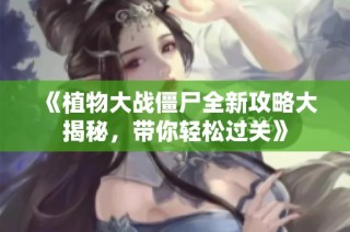 《植物大战僵尸全新攻略大揭秘，带你轻松过关》