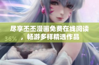 尽享丕丕漫画免费在线阅读，畅游多样精选作品