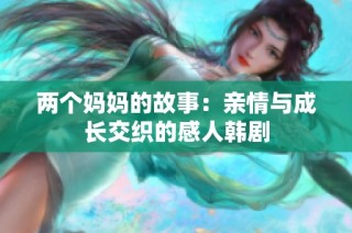 两个妈妈的故事：亲情与成长交织的感人韩剧