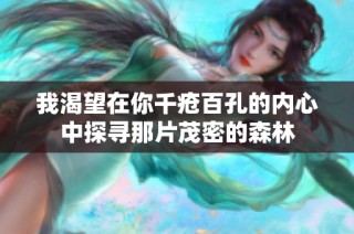 我渴望在你千疮百孔的内心中探寻那片茂密的森林
