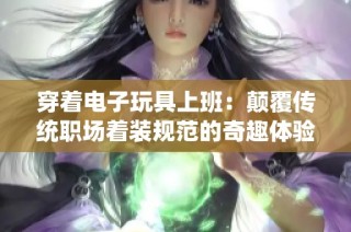 穿着电子玩具上班：颠覆传统职场着装规范的奇趣体验