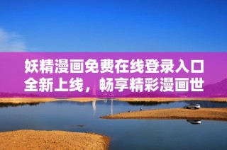 妖精漫画免费在线登录入口全新上线，畅享精彩漫画世界！