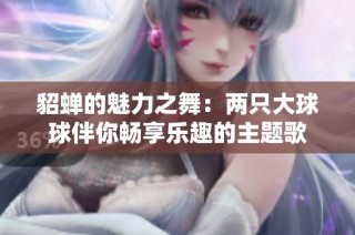 貂蝉的魅力之舞：两只大球球伴你畅享乐趣的主题歌