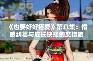 《也要好好疼爱》第八集：情感纠葛与成长抉择的交错旅程